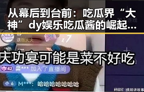 从幕后到台前：吃瓜界“大神”dy娱乐吃瓜酱的崛起之路