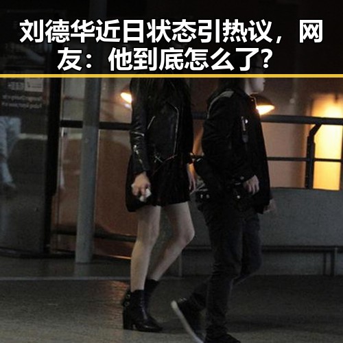 刘德华近日状态引热议，网友：他到底怎么了？