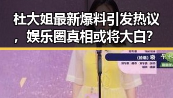 杜大姐最新爆料引发热议，娱乐圈真相或将大白？