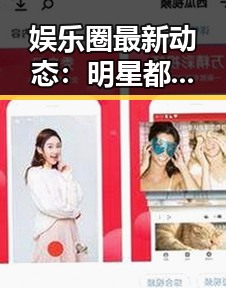 娱乐圈最新动态：明星都在忙些什么？🤔