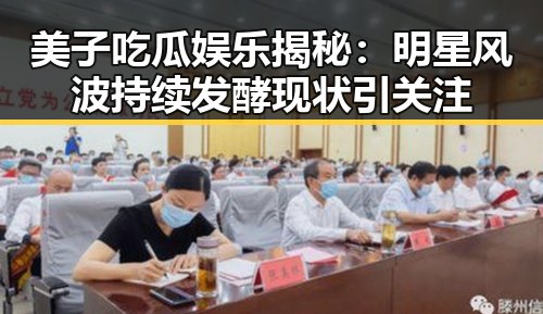 美子吃瓜娱乐揭秘：明星风波持续发酵现状引关注
