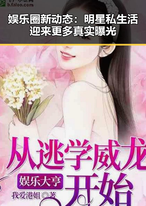 娱乐圈新动态：明星私生活迎来更多真实曝光